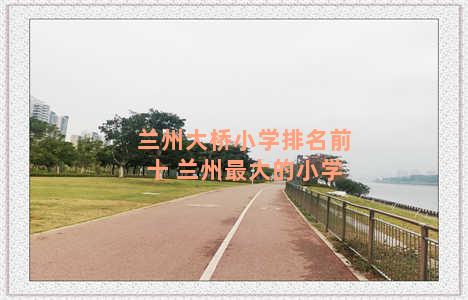 兰州大桥小学排名前十 兰州最大的小学